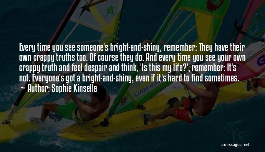 Sophie Kinsella Quotes: Every Time You See Someone's Bright-and-shiny, Remember: They Have Their Own Crappy Truths Too. Of Course They Do. And Every