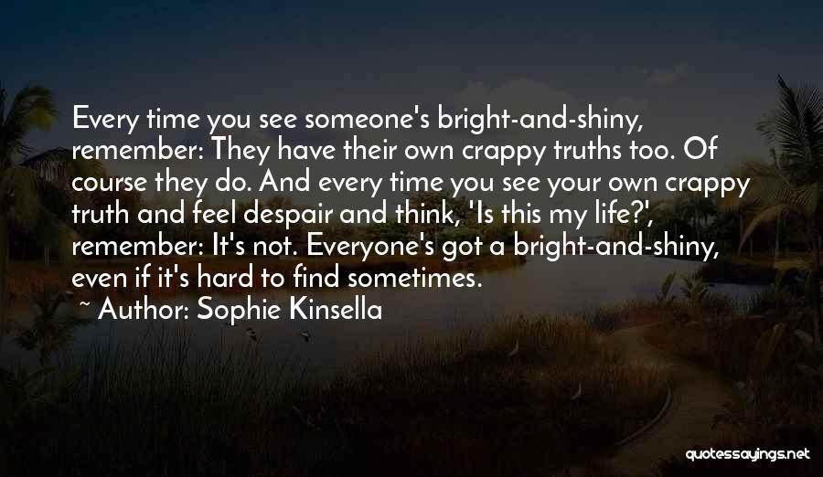 Sophie Kinsella Quotes: Every Time You See Someone's Bright-and-shiny, Remember: They Have Their Own Crappy Truths Too. Of Course They Do. And Every