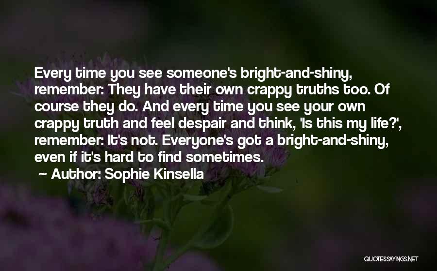 Sophie Kinsella Quotes: Every Time You See Someone's Bright-and-shiny, Remember: They Have Their Own Crappy Truths Too. Of Course They Do. And Every