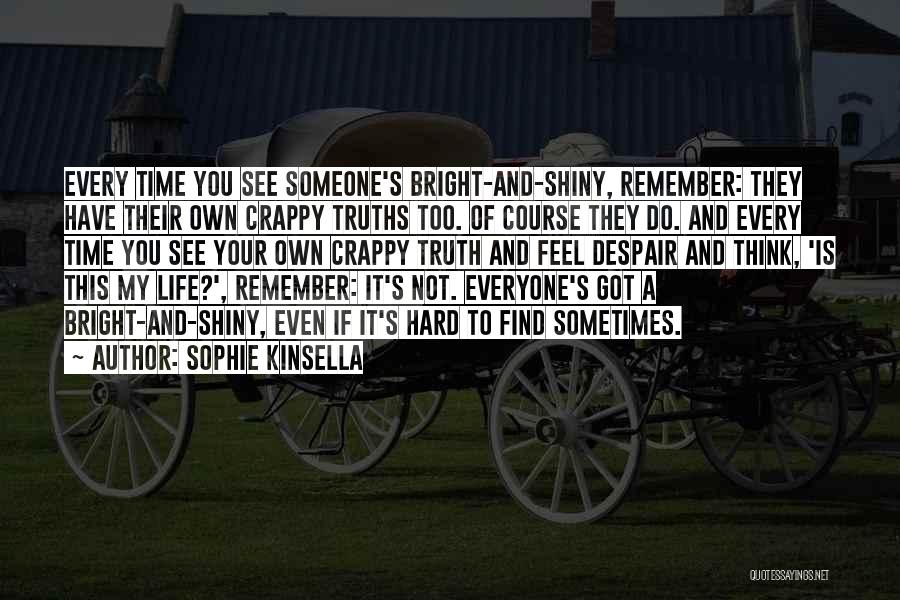 Sophie Kinsella Quotes: Every Time You See Someone's Bright-and-shiny, Remember: They Have Their Own Crappy Truths Too. Of Course They Do. And Every