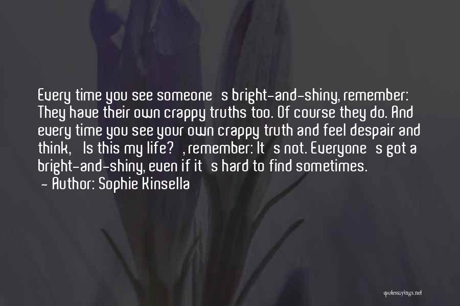 Sophie Kinsella Quotes: Every Time You See Someone's Bright-and-shiny, Remember: They Have Their Own Crappy Truths Too. Of Course They Do. And Every