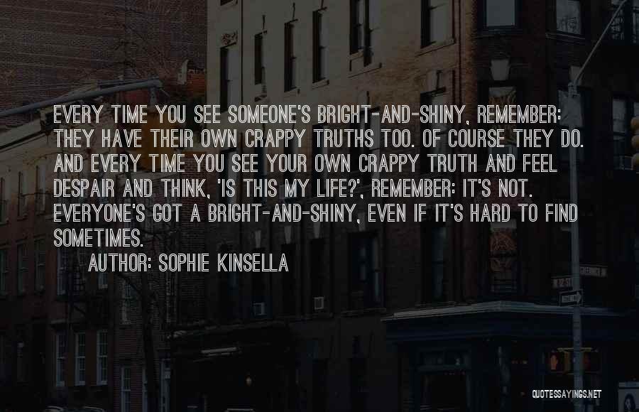 Sophie Kinsella Quotes: Every Time You See Someone's Bright-and-shiny, Remember: They Have Their Own Crappy Truths Too. Of Course They Do. And Every