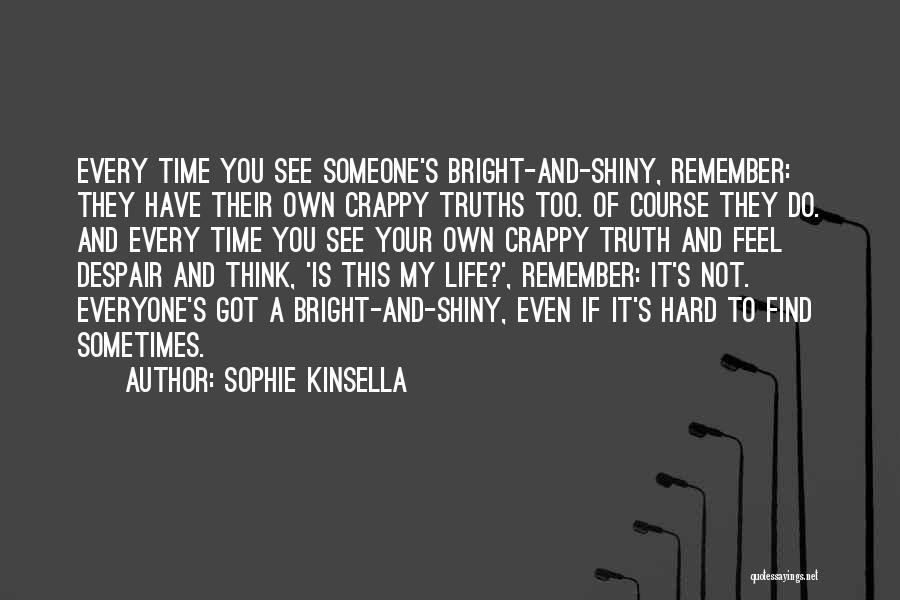 Sophie Kinsella Quotes: Every Time You See Someone's Bright-and-shiny, Remember: They Have Their Own Crappy Truths Too. Of Course They Do. And Every