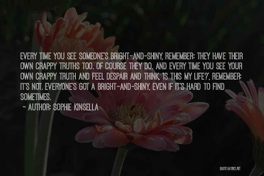 Sophie Kinsella Quotes: Every Time You See Someone's Bright-and-shiny, Remember: They Have Their Own Crappy Truths Too. Of Course They Do. And Every