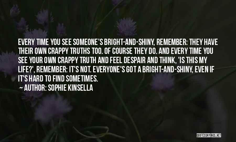 Sophie Kinsella Quotes: Every Time You See Someone's Bright-and-shiny, Remember: They Have Their Own Crappy Truths Too. Of Course They Do. And Every