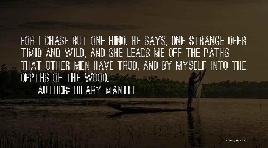 Hilary Mantel Quotes: For I Chase But One Hind, He Says, One Strange Deer Timid And Wild, And She Leads Me Off The