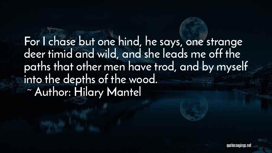 Hilary Mantel Quotes: For I Chase But One Hind, He Says, One Strange Deer Timid And Wild, And She Leads Me Off The