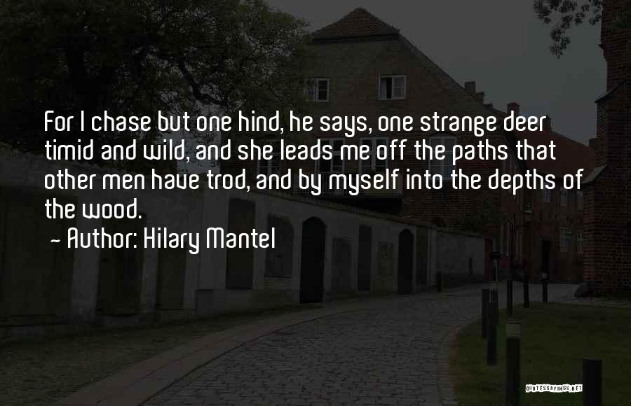 Hilary Mantel Quotes: For I Chase But One Hind, He Says, One Strange Deer Timid And Wild, And She Leads Me Off The