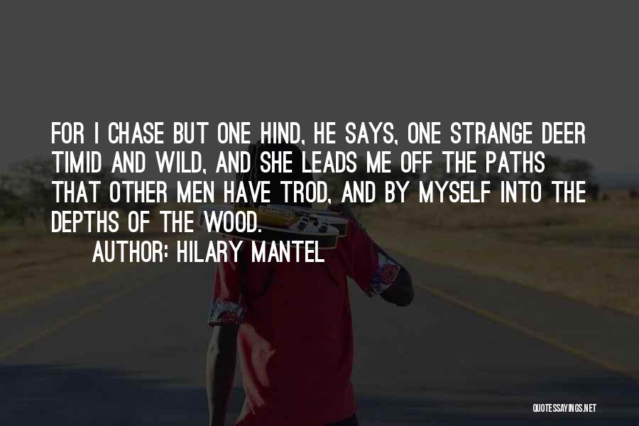 Hilary Mantel Quotes: For I Chase But One Hind, He Says, One Strange Deer Timid And Wild, And She Leads Me Off The