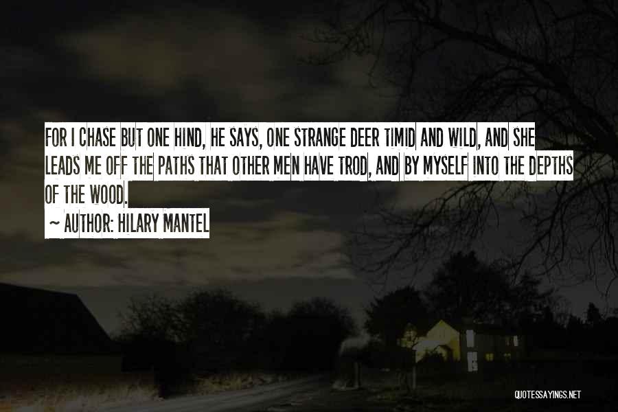 Hilary Mantel Quotes: For I Chase But One Hind, He Says, One Strange Deer Timid And Wild, And She Leads Me Off The