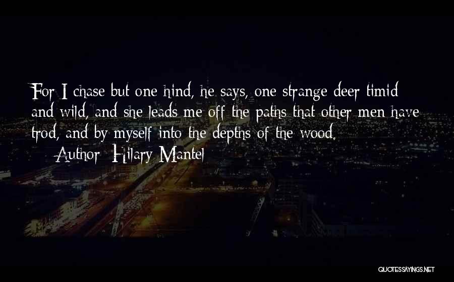 Hilary Mantel Quotes: For I Chase But One Hind, He Says, One Strange Deer Timid And Wild, And She Leads Me Off The