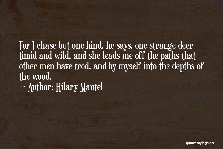 Hilary Mantel Quotes: For I Chase But One Hind, He Says, One Strange Deer Timid And Wild, And She Leads Me Off The