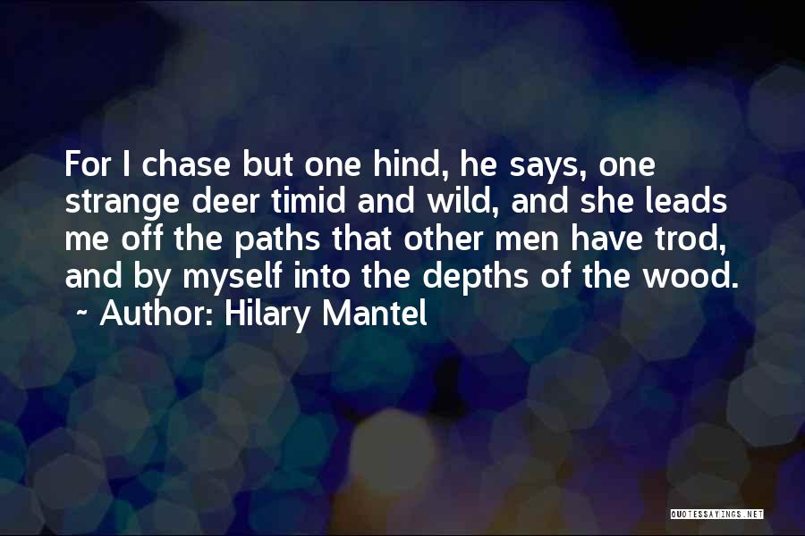 Hilary Mantel Quotes: For I Chase But One Hind, He Says, One Strange Deer Timid And Wild, And She Leads Me Off The
