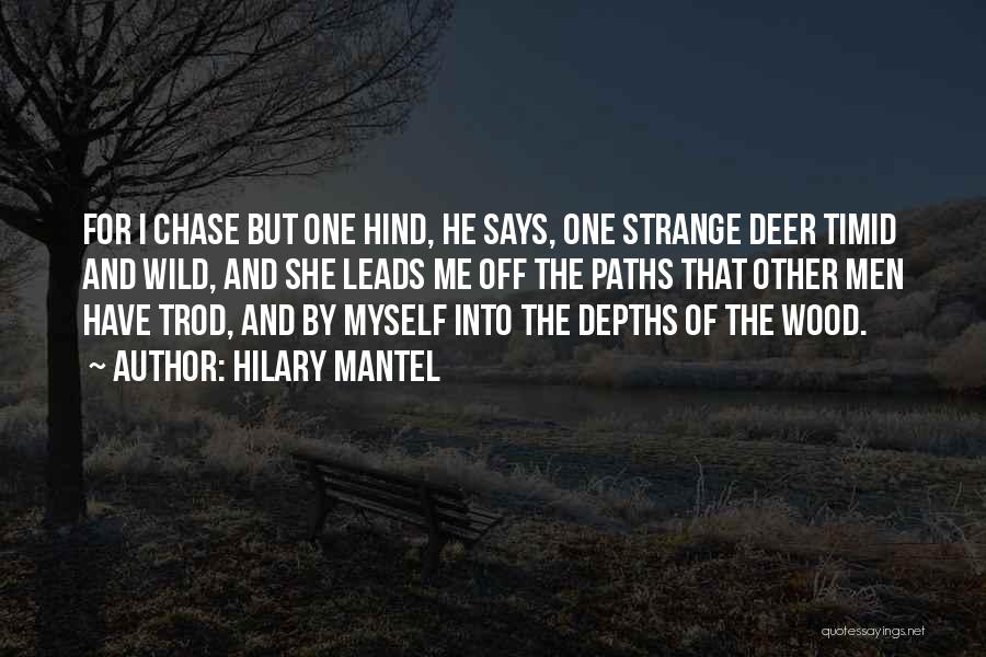 Hilary Mantel Quotes: For I Chase But One Hind, He Says, One Strange Deer Timid And Wild, And She Leads Me Off The