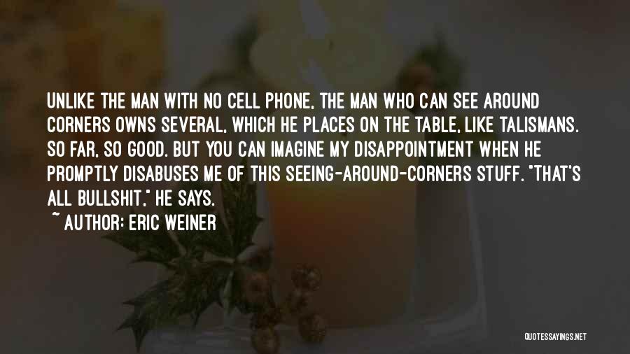 Eric Weiner Quotes: Unlike The Man With No Cell Phone, The Man Who Can See Around Corners Owns Several, Which He Places On