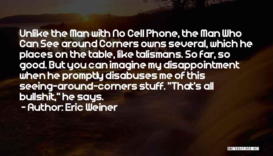 Eric Weiner Quotes: Unlike The Man With No Cell Phone, The Man Who Can See Around Corners Owns Several, Which He Places On