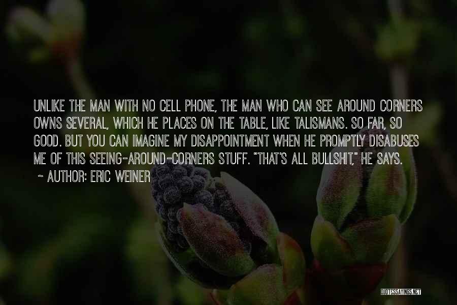 Eric Weiner Quotes: Unlike The Man With No Cell Phone, The Man Who Can See Around Corners Owns Several, Which He Places On
