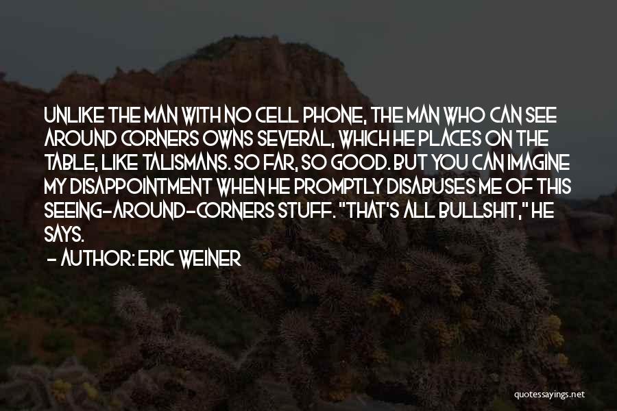 Eric Weiner Quotes: Unlike The Man With No Cell Phone, The Man Who Can See Around Corners Owns Several, Which He Places On