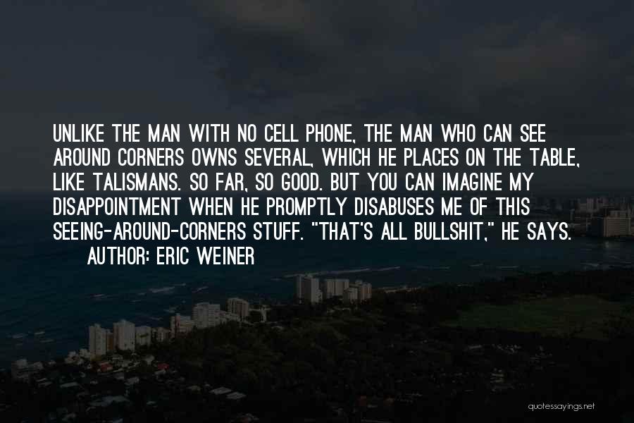 Eric Weiner Quotes: Unlike The Man With No Cell Phone, The Man Who Can See Around Corners Owns Several, Which He Places On