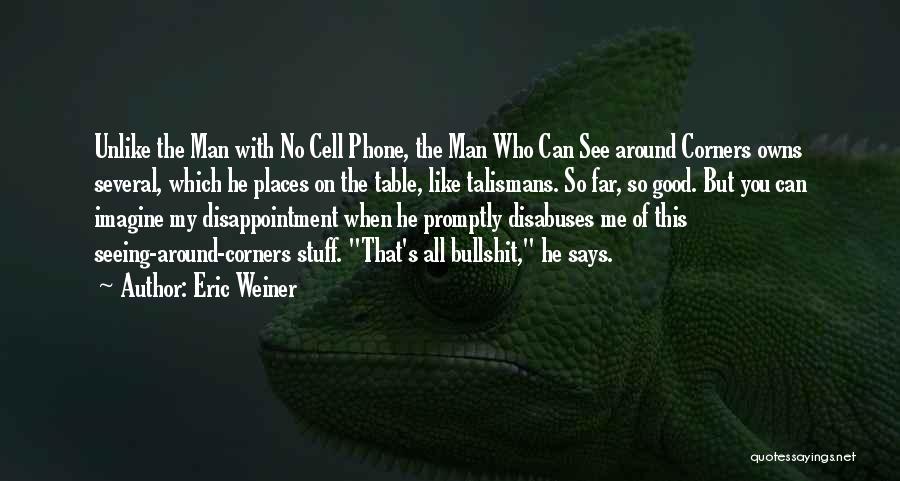 Eric Weiner Quotes: Unlike The Man With No Cell Phone, The Man Who Can See Around Corners Owns Several, Which He Places On