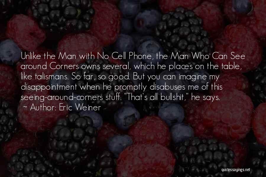 Eric Weiner Quotes: Unlike The Man With No Cell Phone, The Man Who Can See Around Corners Owns Several, Which He Places On