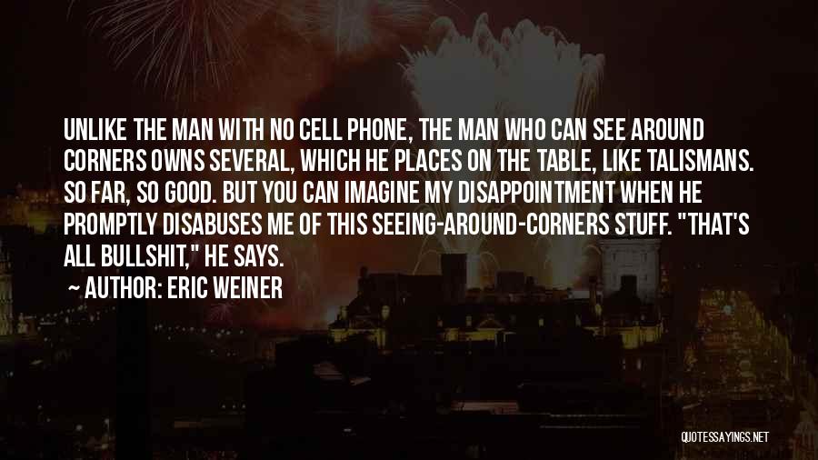 Eric Weiner Quotes: Unlike The Man With No Cell Phone, The Man Who Can See Around Corners Owns Several, Which He Places On