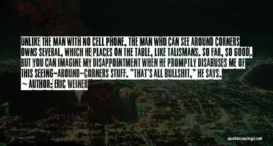 Eric Weiner Quotes: Unlike The Man With No Cell Phone, The Man Who Can See Around Corners Owns Several, Which He Places On