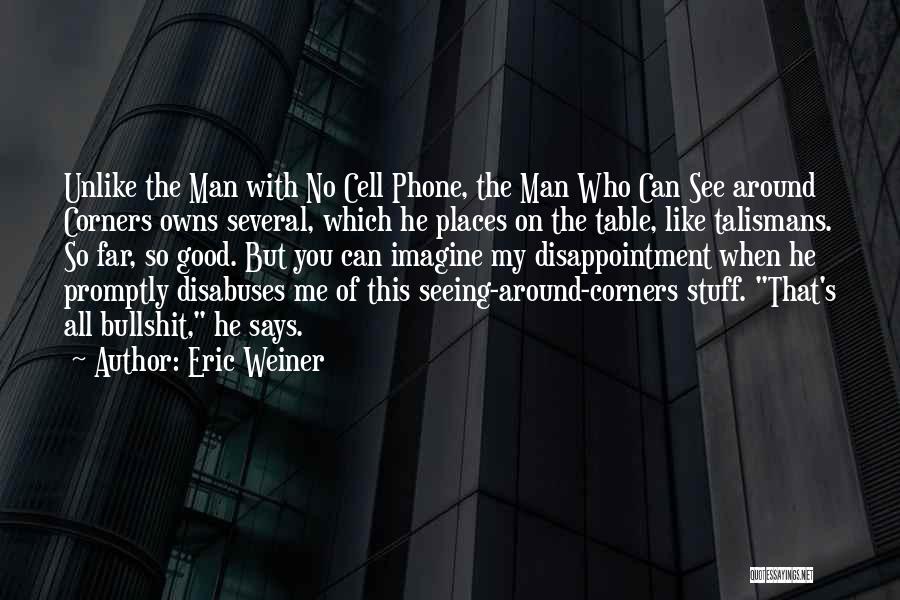 Eric Weiner Quotes: Unlike The Man With No Cell Phone, The Man Who Can See Around Corners Owns Several, Which He Places On