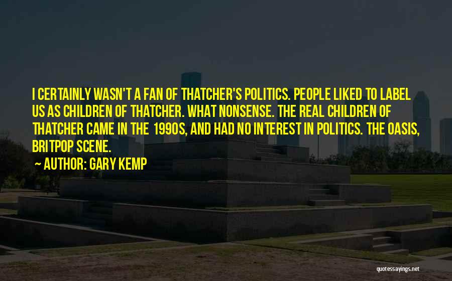 Gary Kemp Quotes: I Certainly Wasn't A Fan Of Thatcher's Politics. People Liked To Label Us As Children Of Thatcher. What Nonsense. The