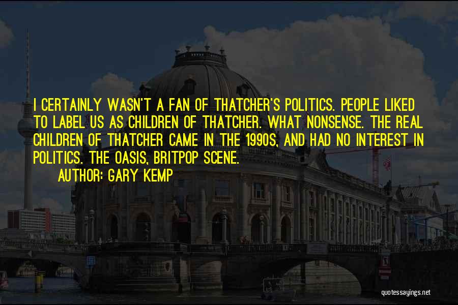 Gary Kemp Quotes: I Certainly Wasn't A Fan Of Thatcher's Politics. People Liked To Label Us As Children Of Thatcher. What Nonsense. The