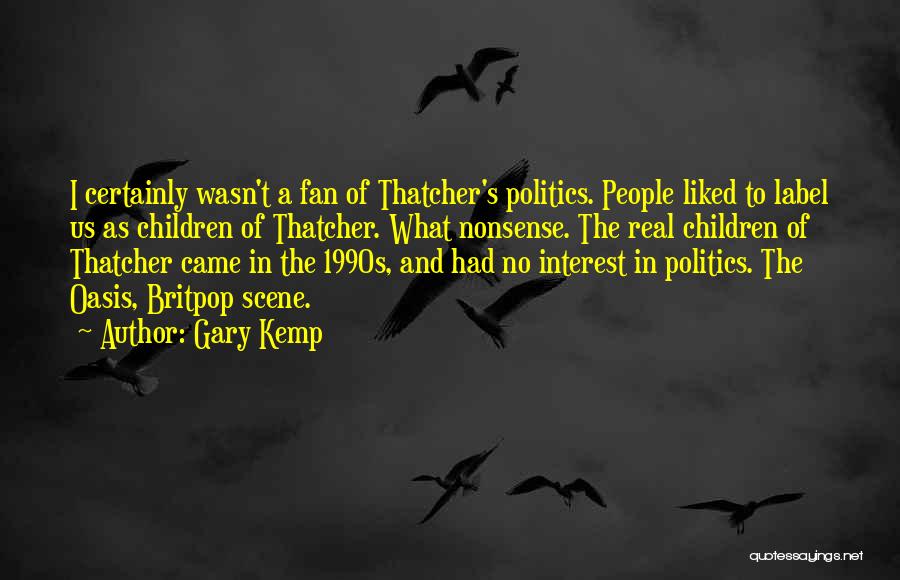 Gary Kemp Quotes: I Certainly Wasn't A Fan Of Thatcher's Politics. People Liked To Label Us As Children Of Thatcher. What Nonsense. The
