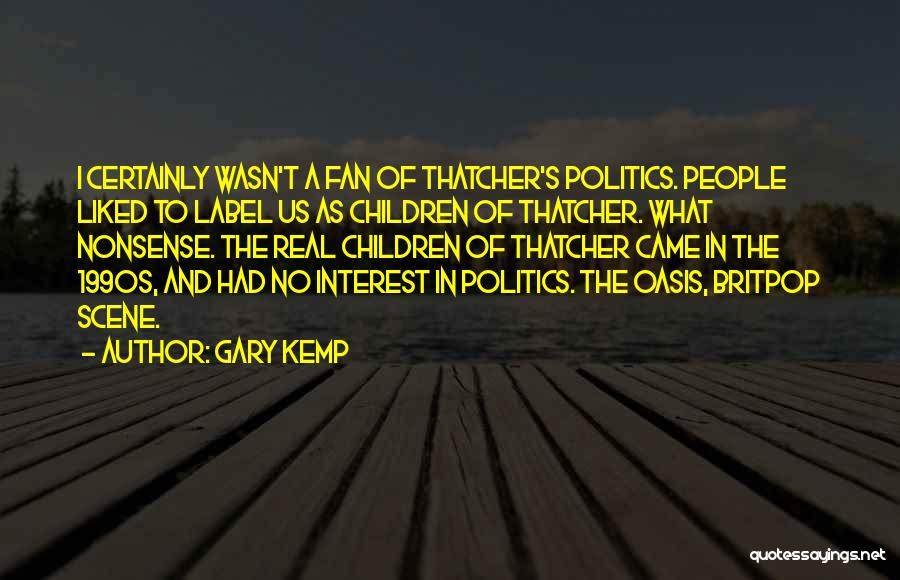 Gary Kemp Quotes: I Certainly Wasn't A Fan Of Thatcher's Politics. People Liked To Label Us As Children Of Thatcher. What Nonsense. The