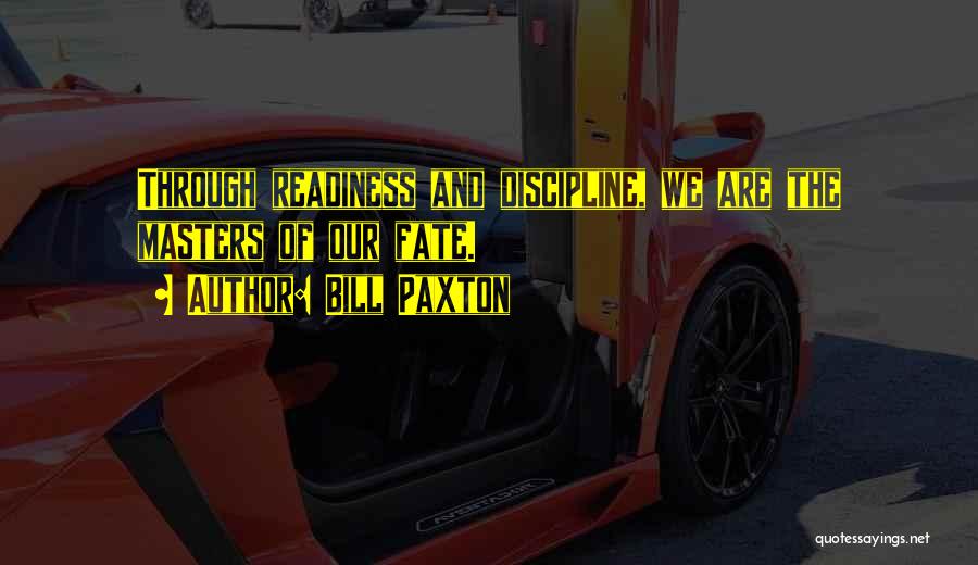 Bill Paxton Quotes: Through Readiness And Discipline, We Are The Masters Of Our Fate.