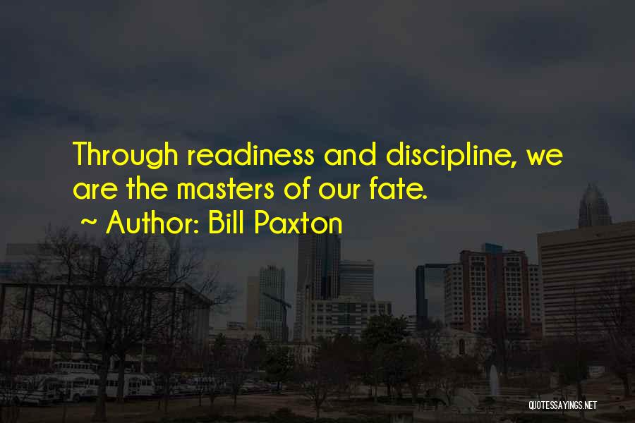 Bill Paxton Quotes: Through Readiness And Discipline, We Are The Masters Of Our Fate.