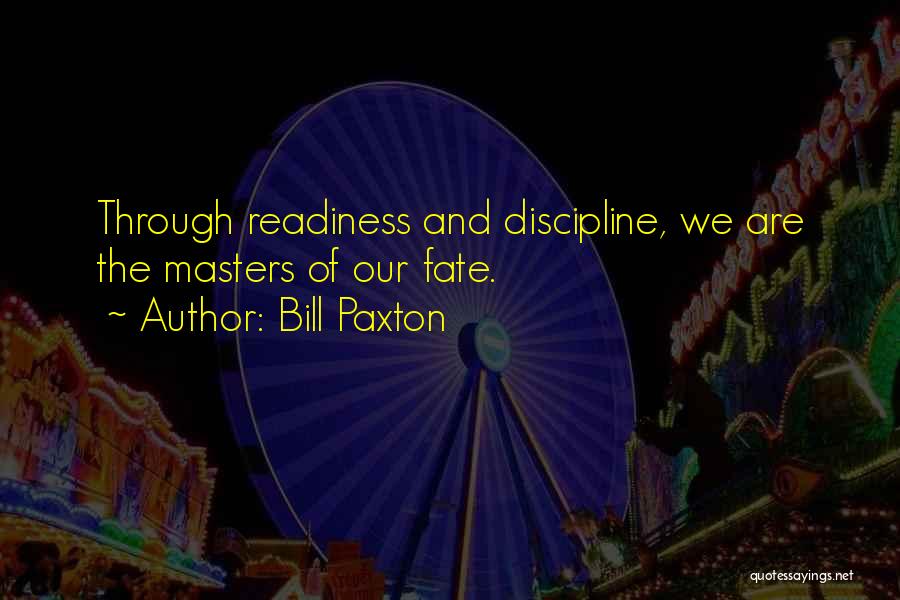 Bill Paxton Quotes: Through Readiness And Discipline, We Are The Masters Of Our Fate.