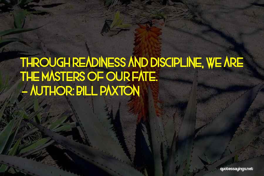 Bill Paxton Quotes: Through Readiness And Discipline, We Are The Masters Of Our Fate.