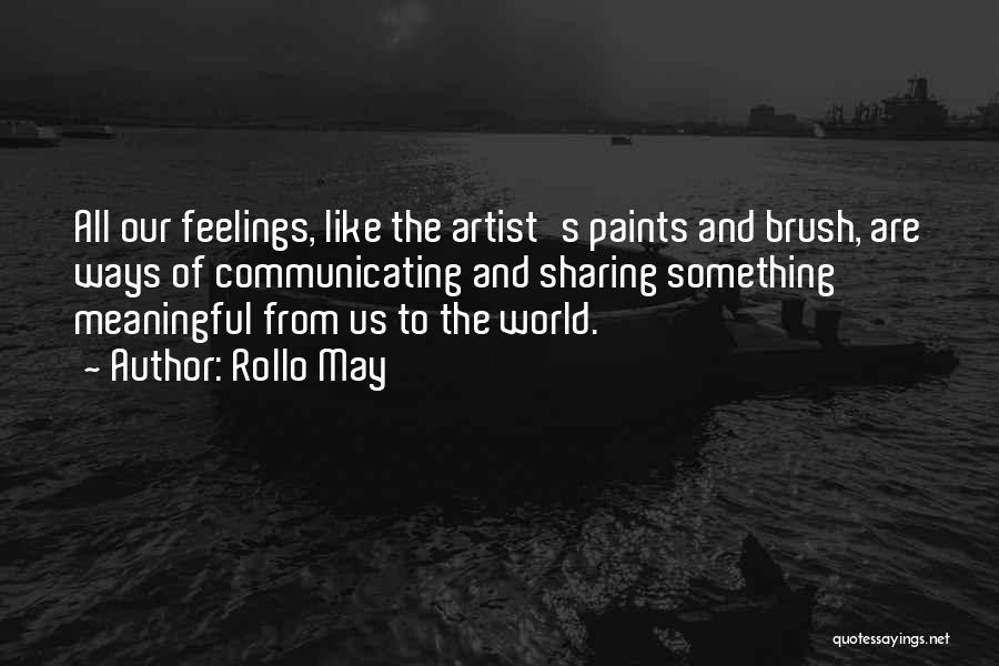 Rollo May Quotes: All Our Feelings, Like The Artist's Paints And Brush, Are Ways Of Communicating And Sharing Something Meaningful From Us To