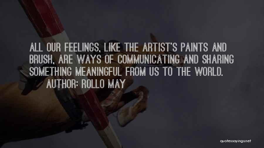 Rollo May Quotes: All Our Feelings, Like The Artist's Paints And Brush, Are Ways Of Communicating And Sharing Something Meaningful From Us To