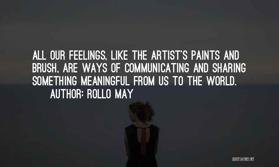 Rollo May Quotes: All Our Feelings, Like The Artist's Paints And Brush, Are Ways Of Communicating And Sharing Something Meaningful From Us To