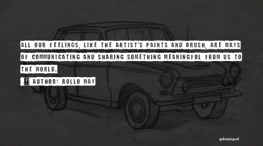 Rollo May Quotes: All Our Feelings, Like The Artist's Paints And Brush, Are Ways Of Communicating And Sharing Something Meaningful From Us To