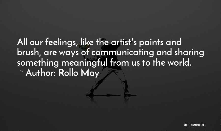 Rollo May Quotes: All Our Feelings, Like The Artist's Paints And Brush, Are Ways Of Communicating And Sharing Something Meaningful From Us To