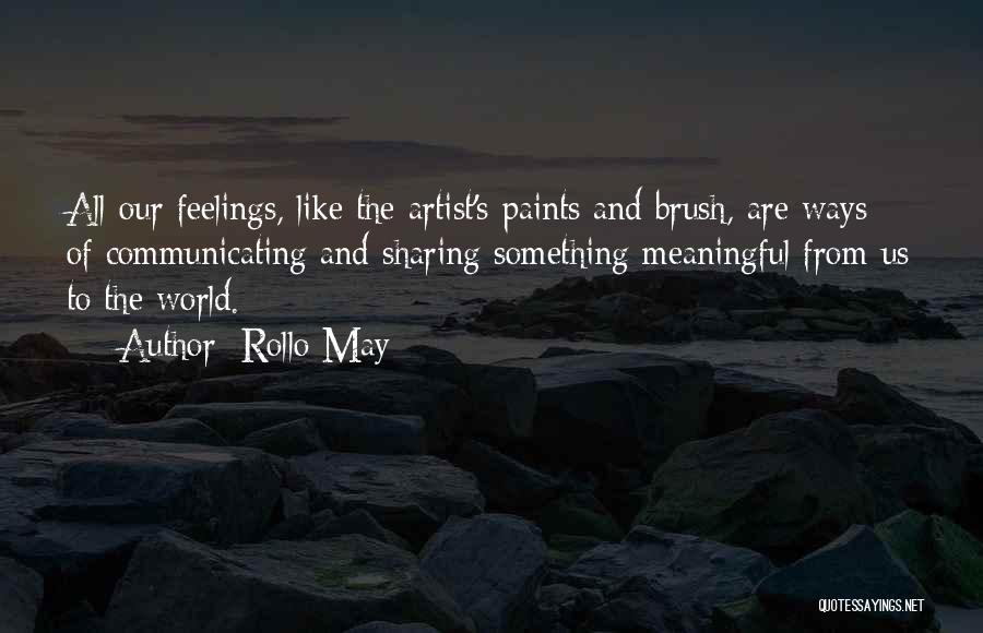Rollo May Quotes: All Our Feelings, Like The Artist's Paints And Brush, Are Ways Of Communicating And Sharing Something Meaningful From Us To