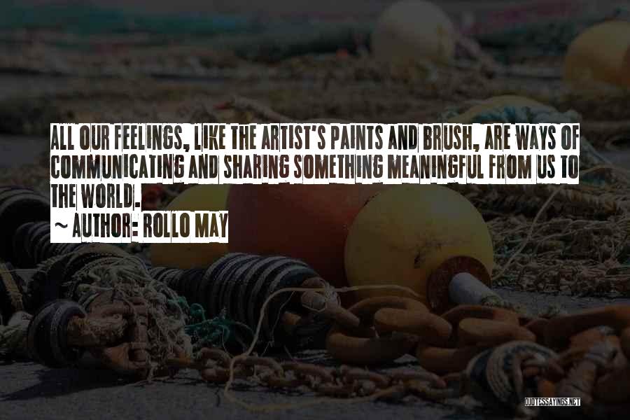 Rollo May Quotes: All Our Feelings, Like The Artist's Paints And Brush, Are Ways Of Communicating And Sharing Something Meaningful From Us To