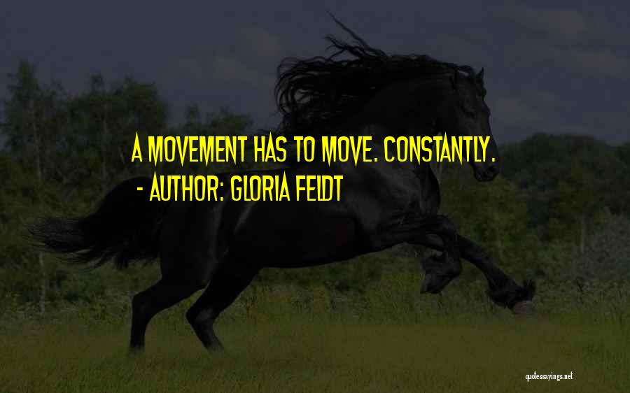 Gloria Feldt Quotes: A Movement Has To Move. Constantly.