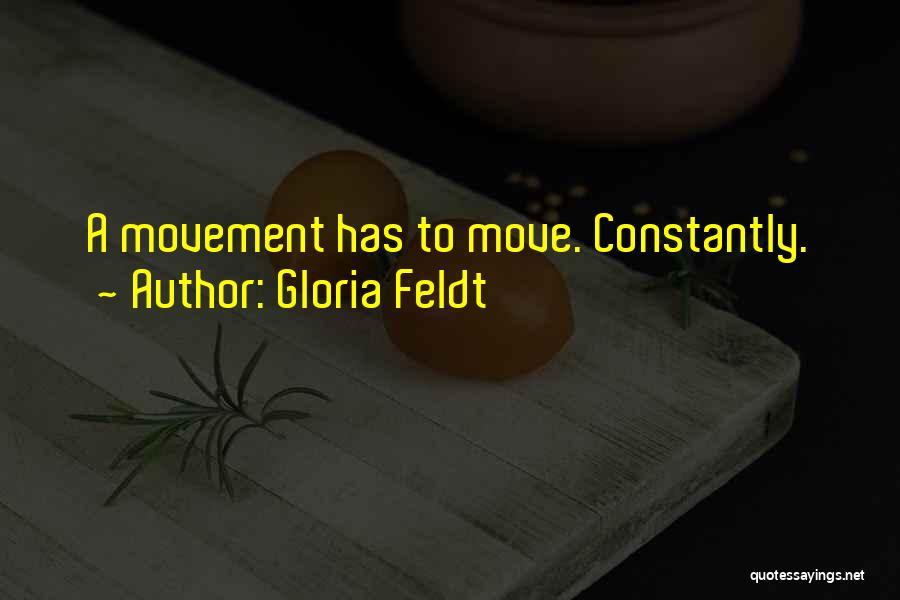 Gloria Feldt Quotes: A Movement Has To Move. Constantly.