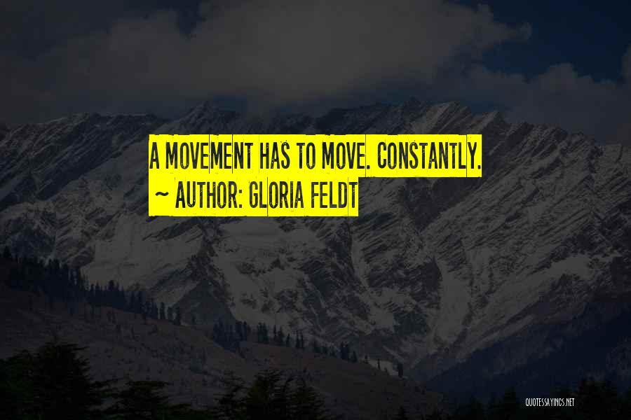 Gloria Feldt Quotes: A Movement Has To Move. Constantly.