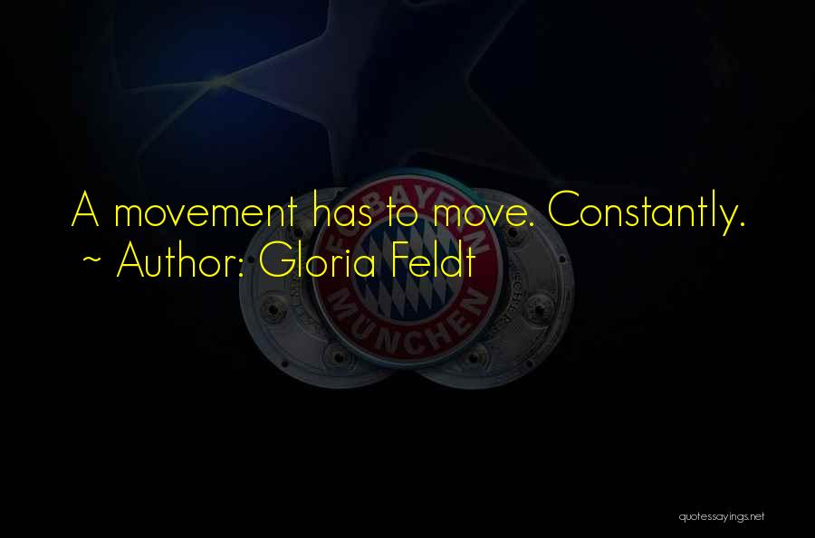 Gloria Feldt Quotes: A Movement Has To Move. Constantly.