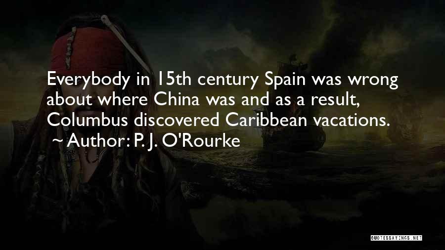 P. J. O'Rourke Quotes: Everybody In 15th Century Spain Was Wrong About Where China Was And As A Result, Columbus Discovered Caribbean Vacations.