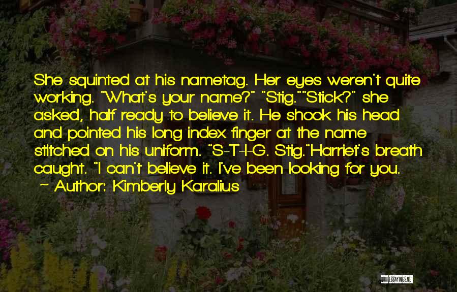 Kimberly Karalius Quotes: She Squinted At His Nametag. Her Eyes Weren't Quite Working. What's Your Name? Stig.stick? She Asked, Half Ready To Believe