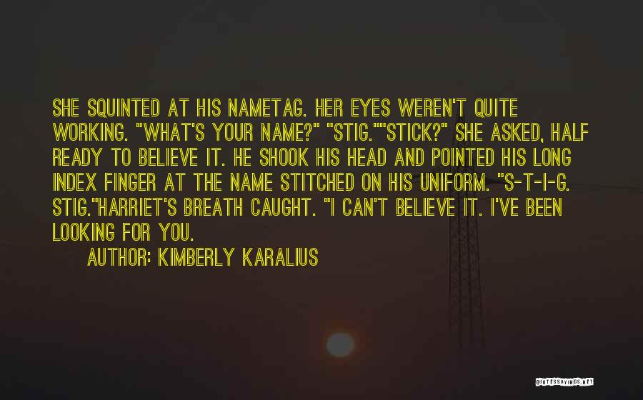 Kimberly Karalius Quotes: She Squinted At His Nametag. Her Eyes Weren't Quite Working. What's Your Name? Stig.stick? She Asked, Half Ready To Believe